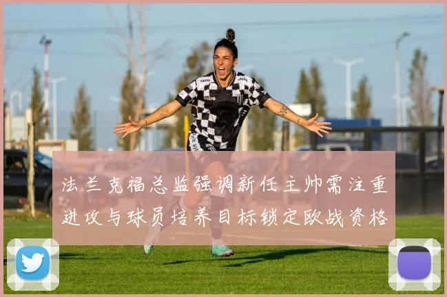法兰克福总监强调新任主帅需注重进攻与球员培养目标锁定欧战资格