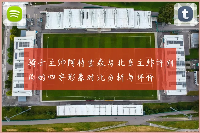 骑士主帅阿特金森与北京主帅许利民的四字形象对比分析与评价